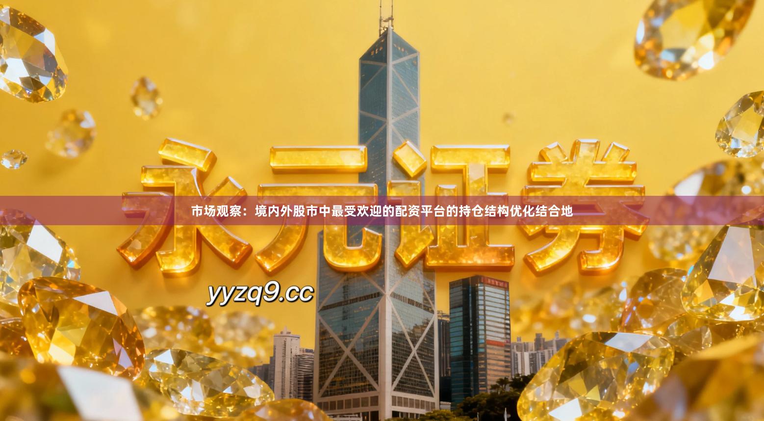市场观察：境内外股市中最受欢迎的配资平台的持仓结构优化结合地
